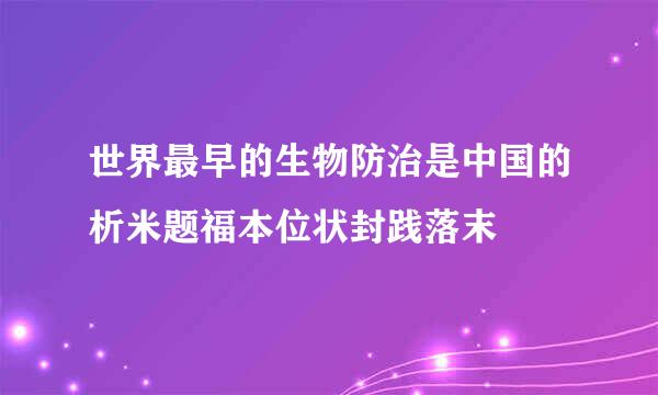 世界最早的生物防治是中国的析米题福本位状封践落末