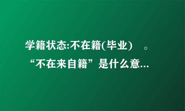 学籍状态:不在籍(毕业) 。“不在来自籍”是什么意思？“不在籍毕业”是什么意思？