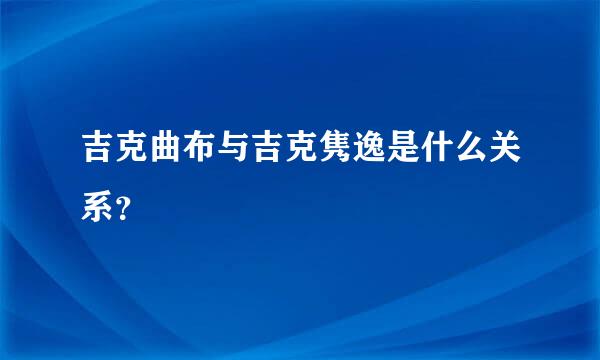 吉克曲布与吉克隽逸是什么关系？