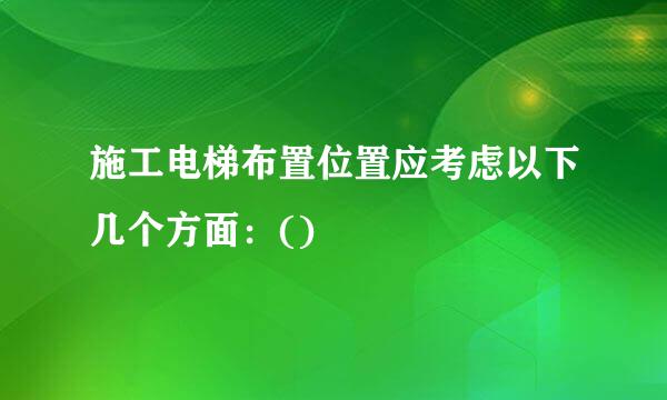 施工电梯布置位置应考虑以下几个方面：()