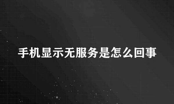 手机显示无服务是怎么回事