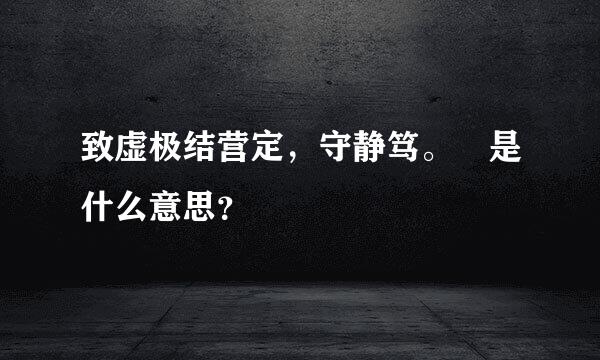 致虚极结营定，守静笃。 是什么意思？