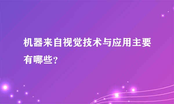 机器来自视觉技术与应用主要有哪些？