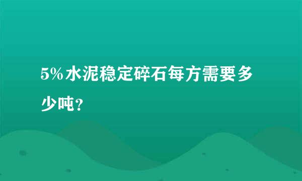 5%水泥稳定碎石每方需要多少吨？