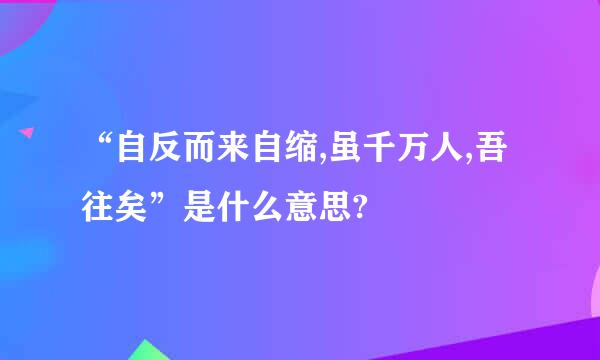 “自反而来自缩,虽千万人,吾往矣”是什么意思?