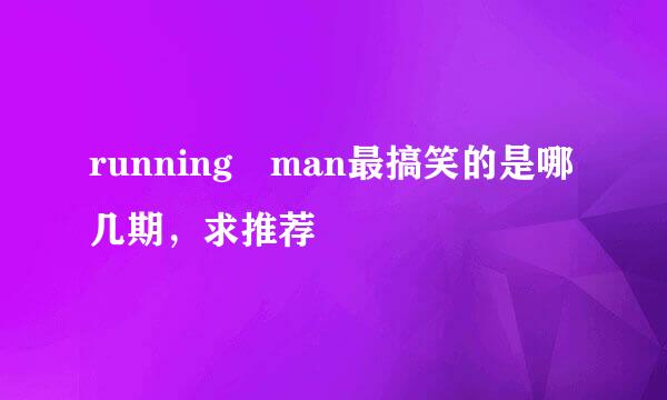 running man最搞笑的是哪几期，求推荐