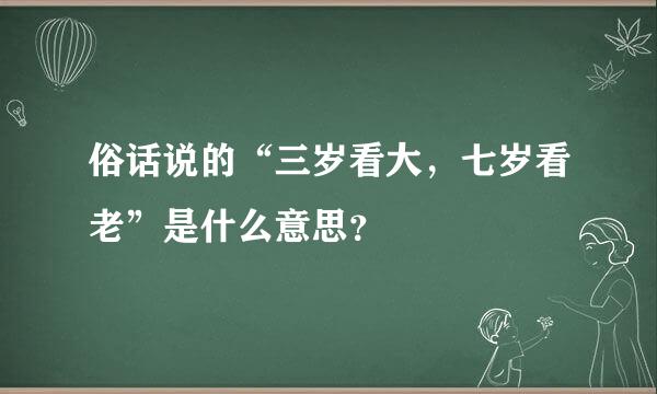 俗话说的“三岁看大，七岁看老”是什么意思？