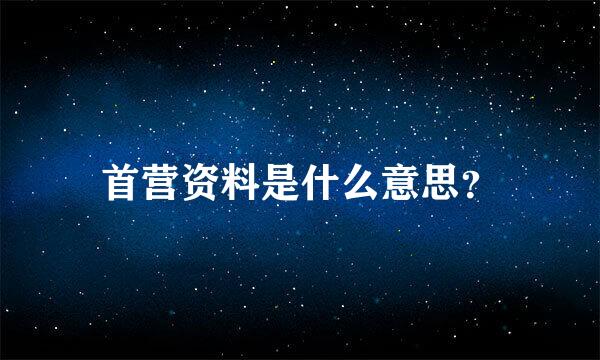 首营资料是什么意思？