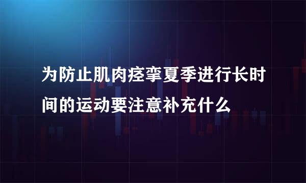 为防止肌肉痉挛夏季进行长时间的运动要注意补充什么