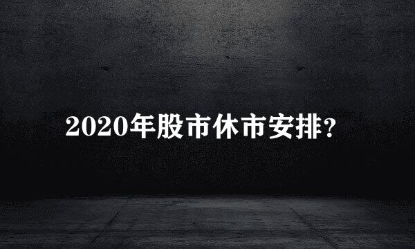 2020年股市休市安排？