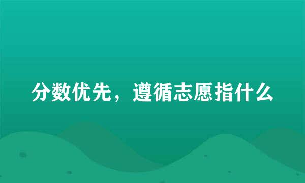 分数优先，遵循志愿指什么