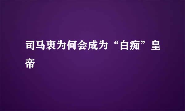 司马衷为何会成为“白痴”皇帝