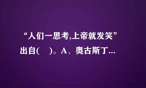 “人们一思考,上帝就发笑”出自( )。A、奥古斯丁B、托马斯·阿奎那C、米兰·昆德拉D、德尔图良