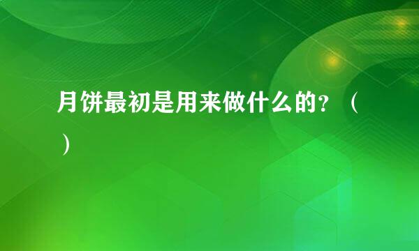 月饼最初是用来做什么的？（）