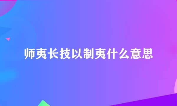 师夷长技以制夷什么意思