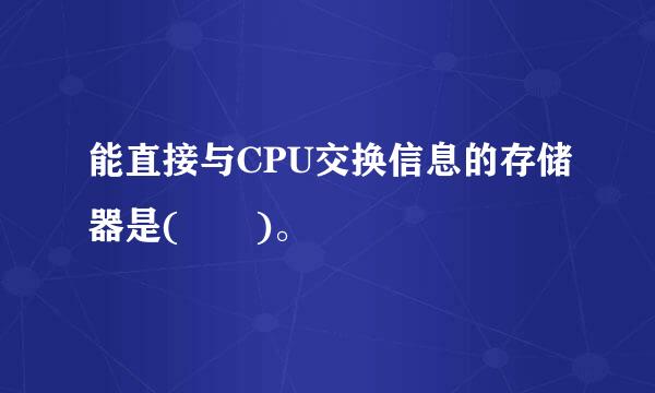 能直接与CPU交换信息的存储器是(  )。