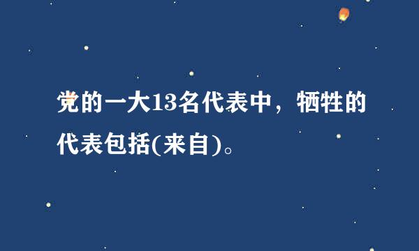 党的一大13名代表中，牺牲的代表包括(来自)。