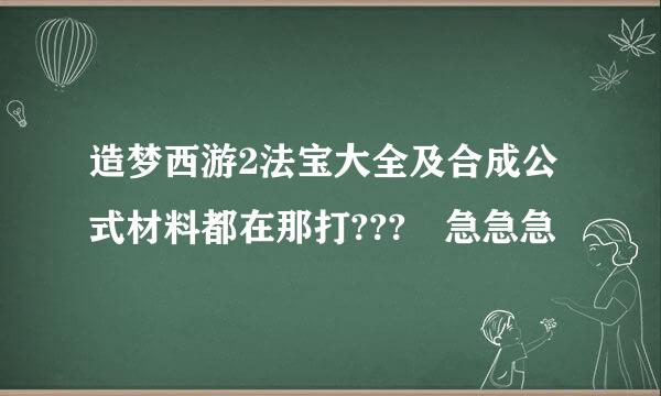 造梦西游2法宝大全及合成公式材料都在那打??? 急急急