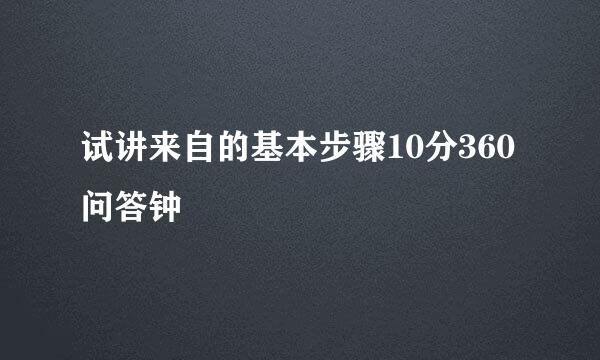 试讲来自的基本步骤10分360问答钟