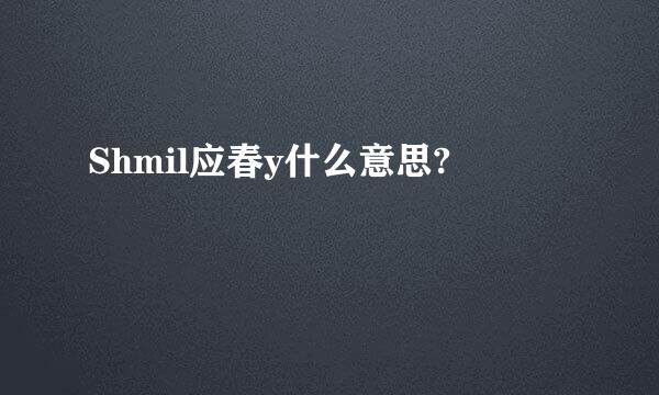 Shmil应春y什么意思?