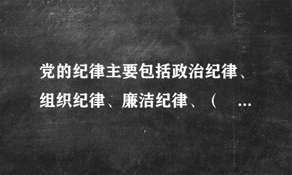 党的纪律主要包括政治纪律、组织纪律、廉洁纪律、（  ）、工作纪律、生活纪律。