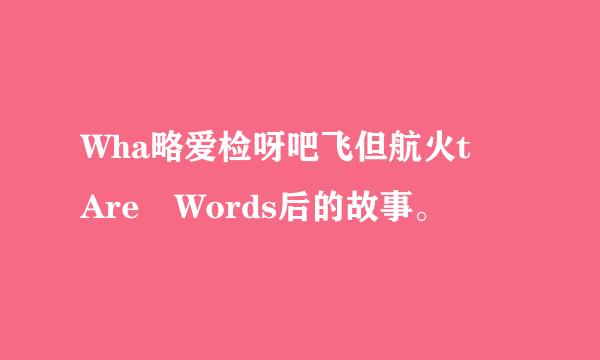 Wha略爱检呀吧飞但航火t Are Words后的故事。