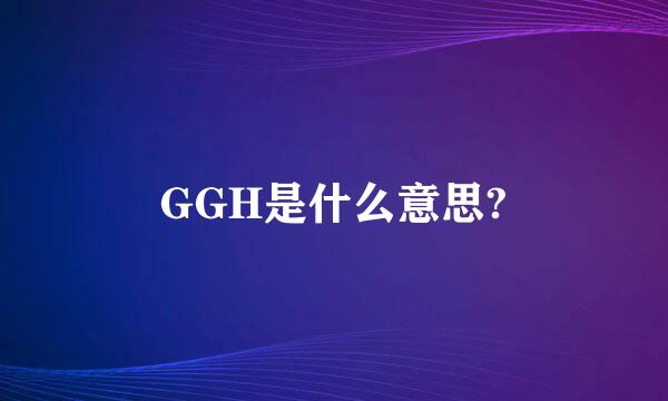 GGH是什么意思?