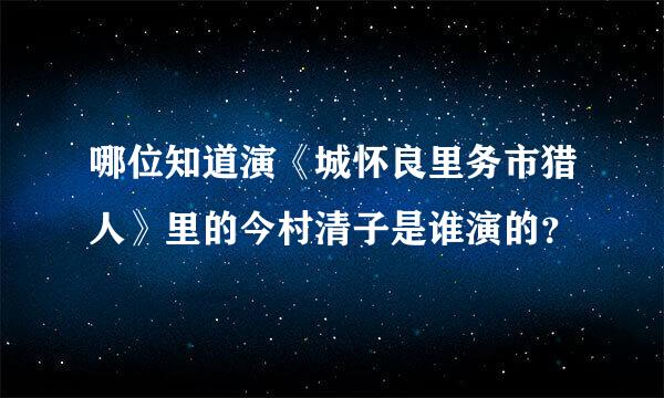 哪位知道演《城怀良里务市猎人》里的今村清子是谁演的？