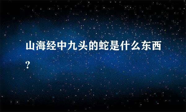 山海经中九头的蛇是什么东西？