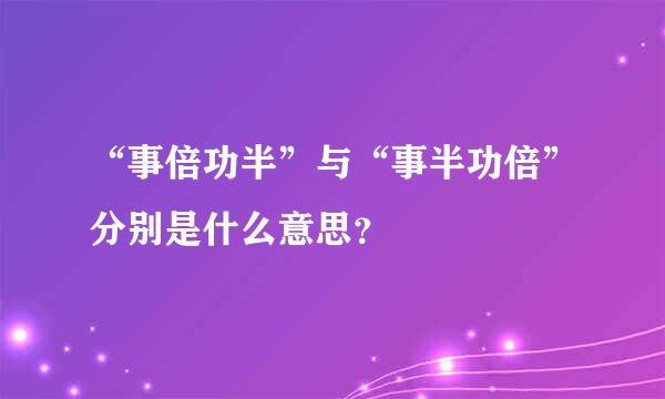 “事倍功半”与“事半功倍”分别是什么意思？