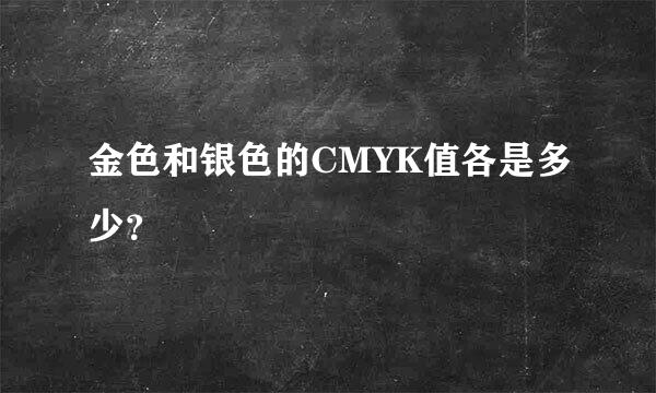 金色和银色的CMYK值各是多少？