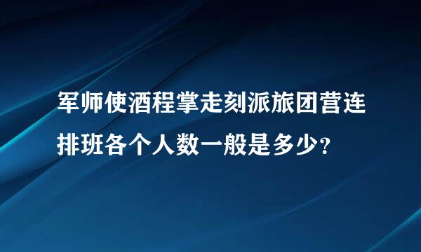 军师使酒程掌走刻派旅团营连排班各个人数一般是多少？