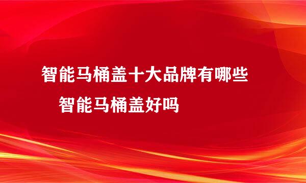 智能马桶盖十大品牌有哪些  智能马桶盖好吗