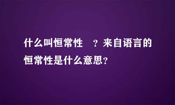 什么叫恒常性 ？来自语言的恒常性是什么意思？