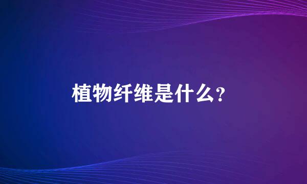 植物纤维是什么？