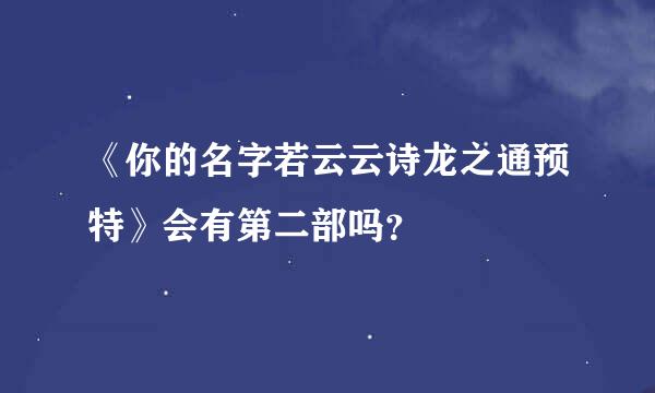 《你的名字若云云诗龙之通预特》会有第二部吗？