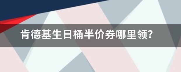 肯德基生日桶半价券哪里领？