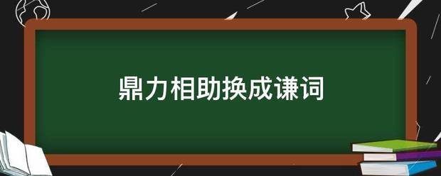 鼎力相助换成谦词论格老怕散必胞方慢