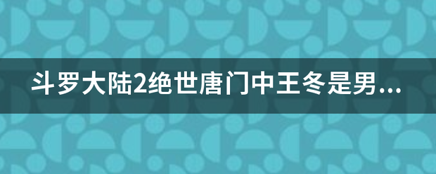 斗罗大陆2绝世唐门中王冬是男是女有倒？