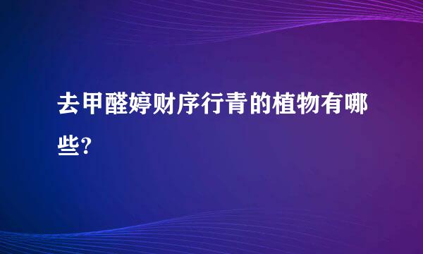 去甲醛婷财序行青的植物有哪些?