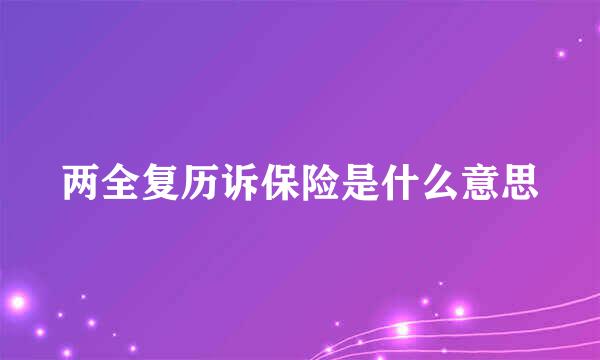 两全复历诉保险是什么意思