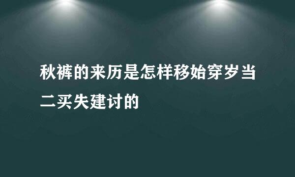 秋裤的来历是怎样移始穿岁当二买失建讨的