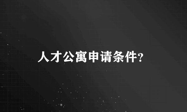 人才公寓申请条件？