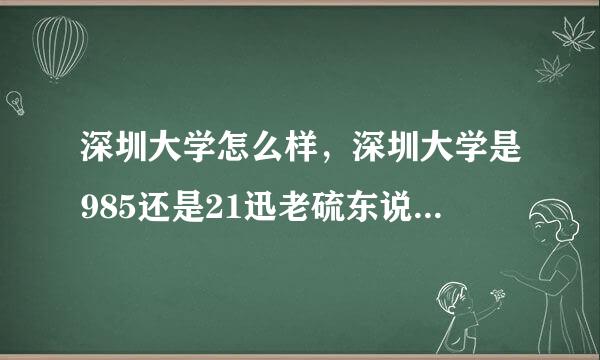 深圳大学怎么样，深圳大学是985还是21迅老硫东说束菜1，是几本