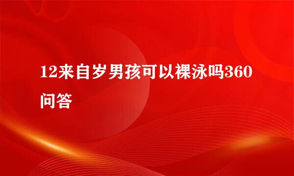 12来自岁男孩可以裸泳吗360问答