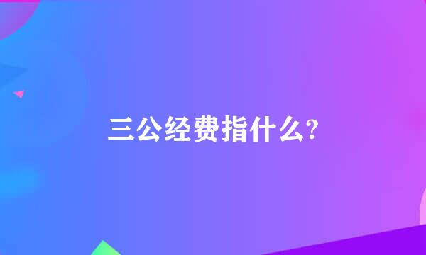 三公经费指什么?