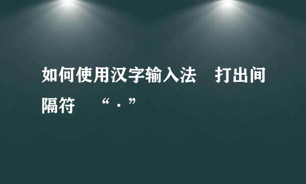 如何使用汉字输入法 打出间隔符 “·”