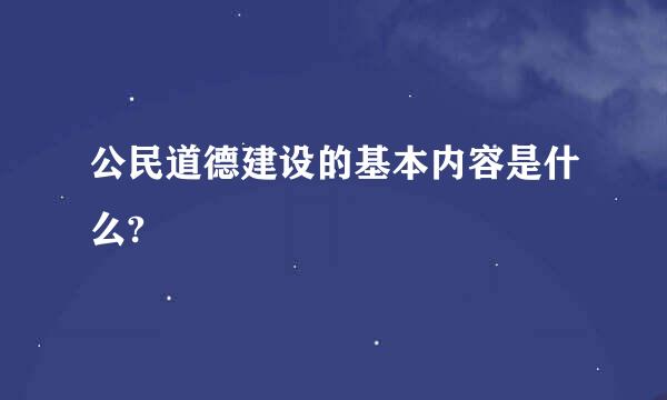 公民道德建设的基本内容是什么?