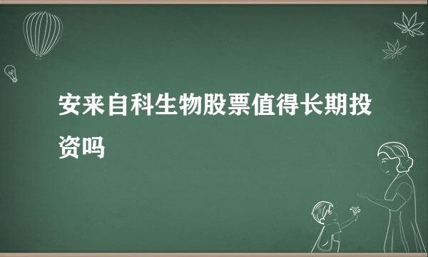 安来自科生物股票值得长期投资吗