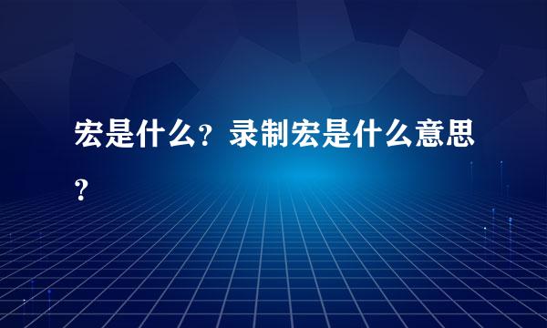 宏是什么？录制宏是什么意思？